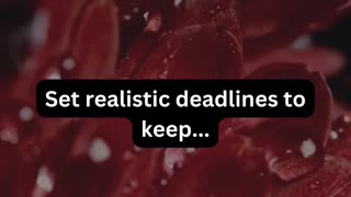 Set realistic deadlines to..