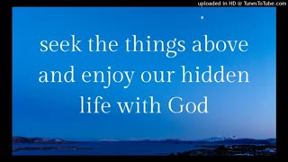 seek the things above and enjoy our hidden life with God