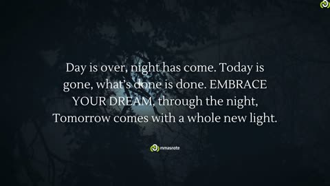 Day is over, night has come. Today is gone, what’s done is done. EMBRACE YOUR DREAM
