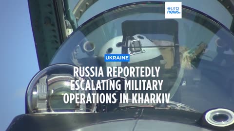 Russia could be escalating military operations in Kharkiv, according to Ukraine’s military