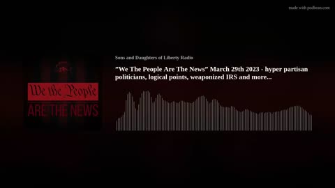 "We The People Are The News" 3.29.23 - hyper partisan politicians, weaponized IRS +