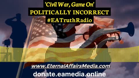 'Civil War, Game On' ~ POLITICALLY INCORRECT w/ Andrew "Andy" Shecktor ~ EA Truth Radio