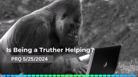 Is Being a Truther Helping? 5/25/2024