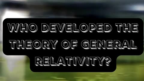 Who developed the theory of general relativity?