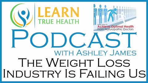 The Weight Loss Industry Is Failing Us - Learn True Health #Podcast with Ashley James - Episode 17