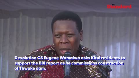 CS Eugene Wamalwa asks Kitui residents to support the BBI report as he commissions dam construction