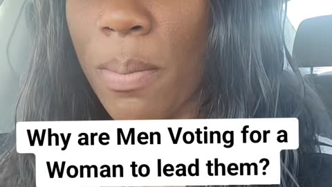 Why Are Men Voting For A Woman to Lead Them!?