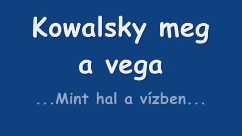 Kowalsky meg a vega- ...Mint hal a vízben...