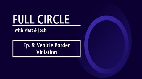 Full Circle - Ep. 8 - Vehicle Border Violation