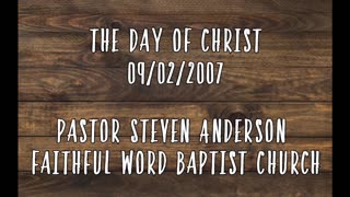 The Day of Christ | Pastor Steven Anderson | 09/02/2007 Sunday AM