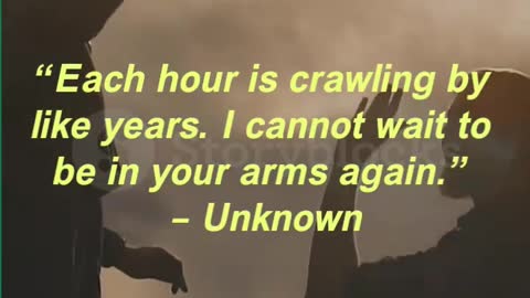 “Each hour is crawling by like years. I cannot wait to be in your arms again.” – Unknown