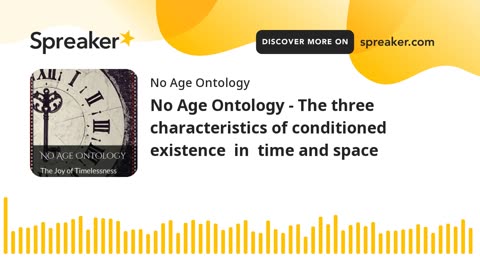 No Age Ontology - The three characteristics of conditioned existence in time and space
