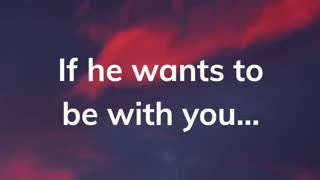 If he wants to be with you..,