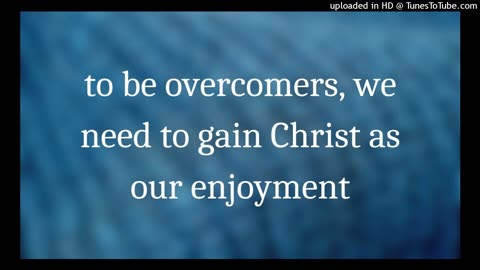 to be overcomers we need to gain Christ as our enjoyment