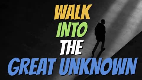 WALK INTO THE GREAT UNKNOWN