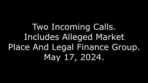 Two Incoming Calls: Includes Alleged Market Place And Legal Finance Group, May 17, 2024