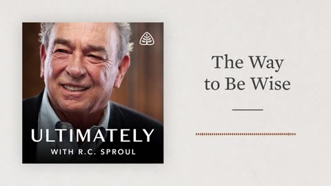 The Way to Be Wise: Ultimately with R.C. Sproul Ligonier