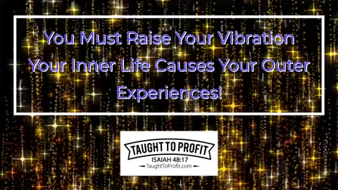 You Must Raise Your Vibration - Your Inner Life Causes Your Outer Experiences!