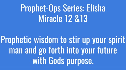 Prophet-Ops Series: Elisha Miracle 12 and 13