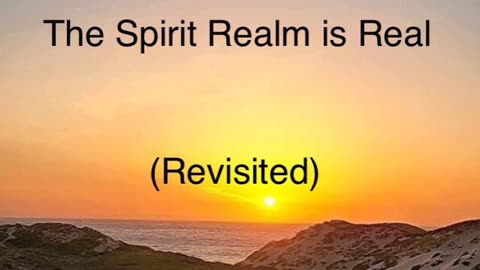 The Spirit Realm is Real (Revisited)