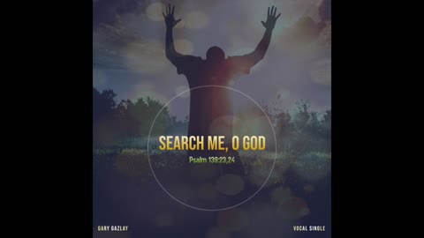 SEARCH ME, O GOD - Psalm 139:23,24