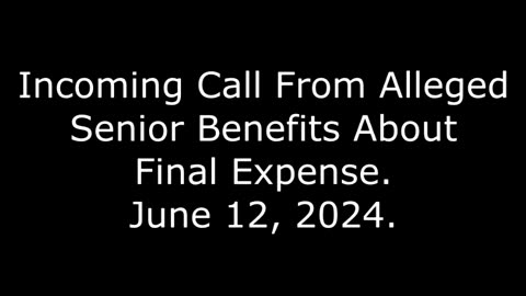 Incoming Call From Alleged Senior Benefits About Final Expense: June 12, 2024