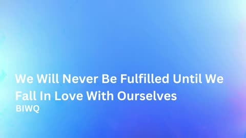 We Will Never Be Fulfilled Until We Fall In Love With Ourselves - BIWQ