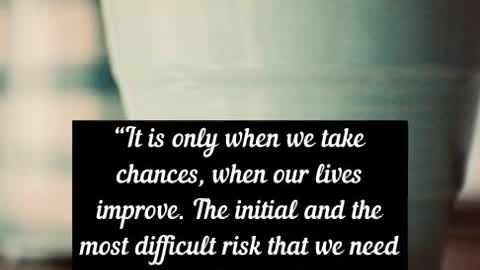 “It is only when we take chances, when our lives improve The initial and the most difficult risk