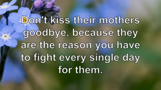 Don't kiss their mothers goodbye, because they are the reason you have to fight every single da...