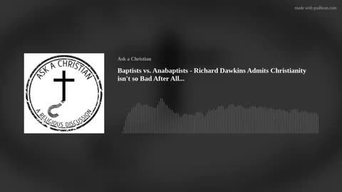 Baptists vs. Anabaptists - Richard Dawkins Admits Christianity isn't so Bad After All...