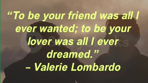 “To be your friend was all I ever wanted; to be your lover was all I ever dreamed.” Valerie Lombardo