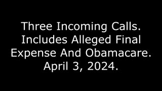 Three Incoming Calls: Includes Alleged Final Expense And Obamacare, April 3, 2024