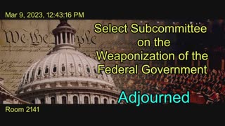 Weaponization of the Federal Government - 3-9-23