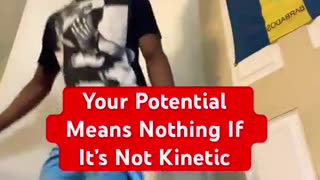 Your Potential Means Nothing If It’s Not Kinetic