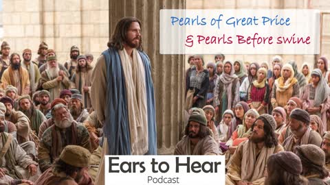 Ears to Hear Podcast 35 - Pearls of Great Price and Pearls Before Swine