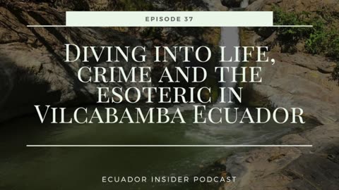Diving into life, crime and the esoteric in Vilcabamba, Ecuador | Ecuador Insider Podcast #37