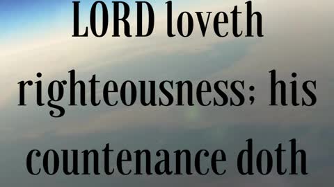 Psalms 11:7 “For the righteous LORD loveth righteousness; his countenance doth behold the upright.”