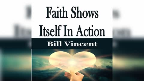 Faith Shows Itself In Action by Bill Vincent