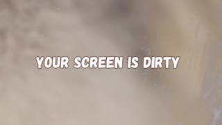 Your screen is dirty
