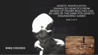 Enhanced Genetics and Genetic Engineering PART 2 of 5 - BIWQ 7/22/2023