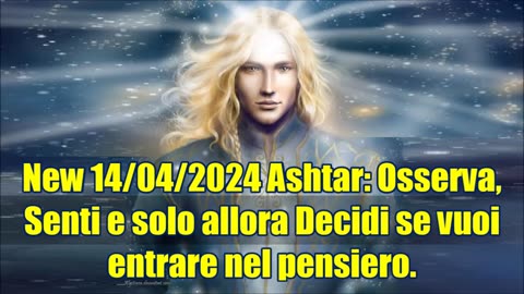 New 14/04/2024 Ashtar: Osserva, Senti e solo allora Decidi se vuoi entrare nel pensiero.