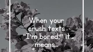 When your crush texts I'm bored, it means...