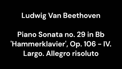Beethoven - Piano Sonata no. 29 in Bb 'Hammerklavier', Op. 106 - IV. Largo. Allegro risoluto