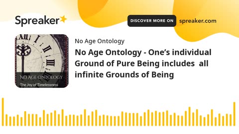 No Age Ontology - One’s individual Ground of Pure Being includes all infinite Grounds of Being