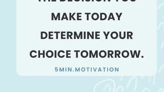 THE DECISION YOU MAKE TODAY DETERMINE YOUR CHOICE TOMORROW.
