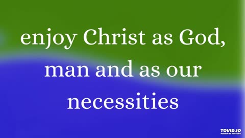 enjoy Christ as God, man and as our necessities