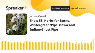Show 55: Herbs for Burns, Wintergreen/Pipsissewa and Indian/Ghost Pipe