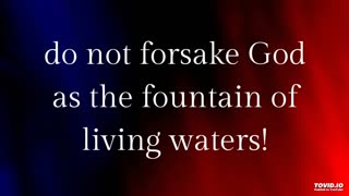 do not forsake God as the fountain of living waters!