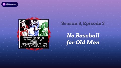 Season 8, Episode 3 – No Baseball for Old Men [Audio Only] | Team of Rivals Podcast