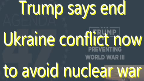 Ep 114 Trump says end war in Ukraine now to avoid nuclear war & more
